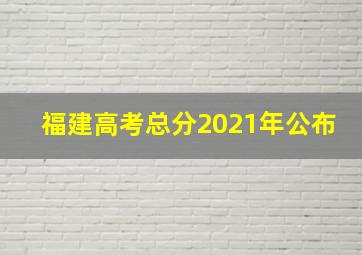 福建高考总分2021年公布