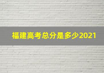 福建高考总分是多少2021