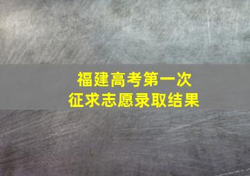 福建高考第一次征求志愿录取结果