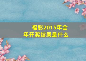 福彩2015年全年开奖结果是什么