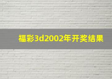 福彩3d2002年开奖结果