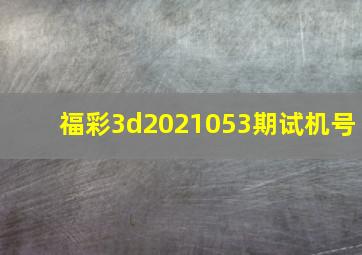 福彩3d2021053期试机号