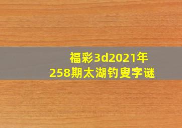 福彩3d2021年258期太湖钓叟字谜