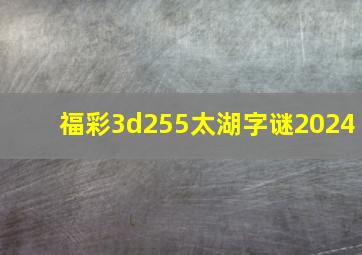 福彩3d255太湖字谜2024