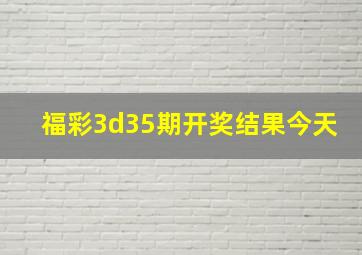 福彩3d35期开奖结果今天