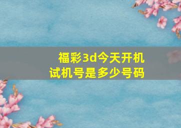 福彩3d今天开机试机号是多少号码