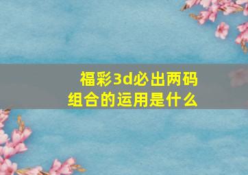 福彩3d必出两码组合的运用是什么