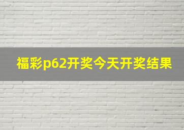 福彩p62开奖今天开奖结果