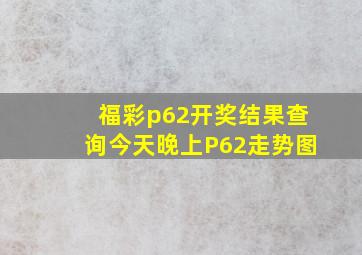 福彩p62开奖结果查询今天晚上P62走势图