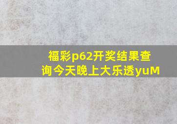 福彩p62开奖结果查询今天晚上大乐透yuM