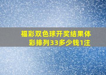 福彩双色球开奖结果体彩排列33多少钱1注