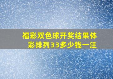 福彩双色球开奖结果体彩排列33多少钱一注