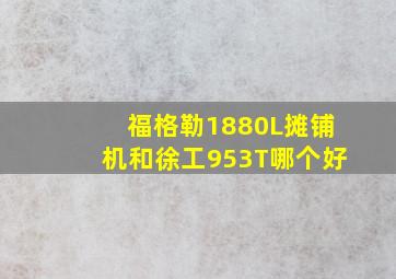 福格勒1880L摊铺机和徐工953T哪个好