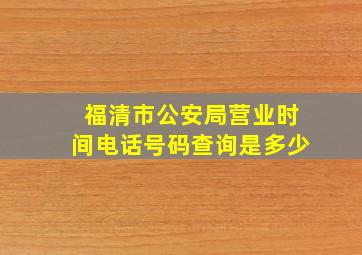 福清市公安局营业时间电话号码查询是多少