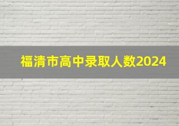 福清市高中录取人数2024