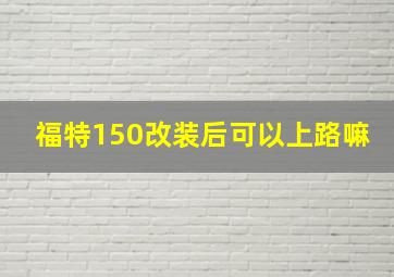 福特150改装后可以上路嘛