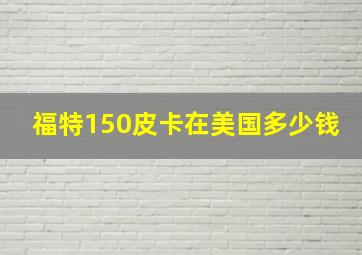 福特150皮卡在美国多少钱