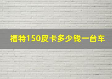 福特150皮卡多少钱一台车