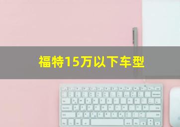 福特15万以下车型