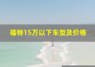 福特15万以下车型及价格