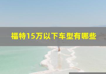 福特15万以下车型有哪些