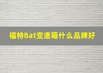 福特8at变速箱什么品牌好