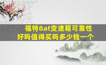 福特8at变速箱可靠性好吗值得买吗多少钱一个