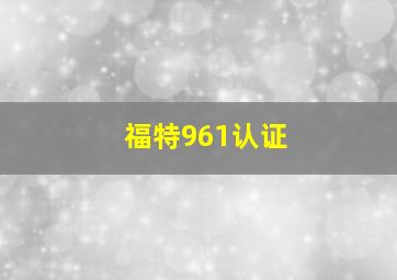 福特961认证