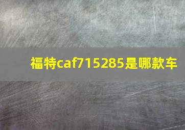 福特caf715285是哪款车