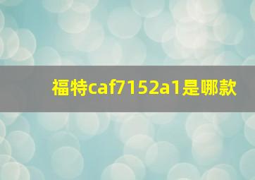 福特caf7152a1是哪款