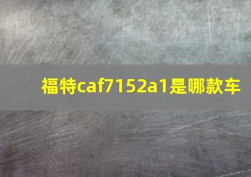 福特caf7152a1是哪款车