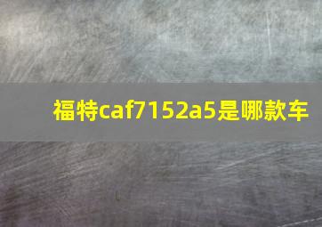 福特caf7152a5是哪款车