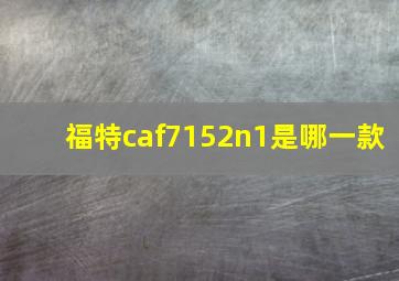 福特caf7152n1是哪一款