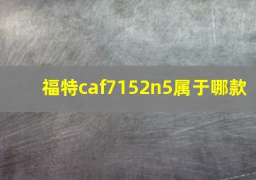 福特caf7152n5属于哪款