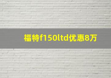 福特f150ltd优惠8万