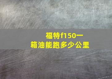 福特f150一箱油能跑多少公里