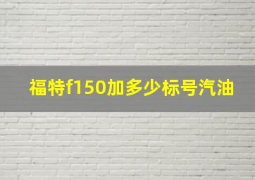 福特f150加多少标号汽油