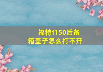 福特f150后备箱盖子怎么打不开