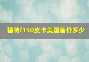 福特f150皮卡美国售价多少