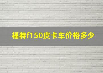 福特f150皮卡车价格多少