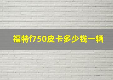 福特f750皮卡多少钱一辆