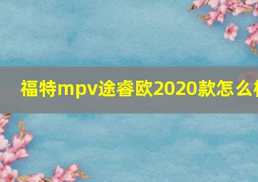 福特mpv途睿欧2020款怎么样