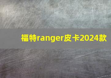 福特ranger皮卡2024款