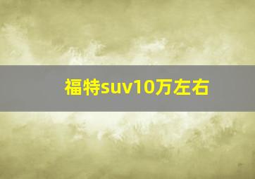 福特suv10万左右