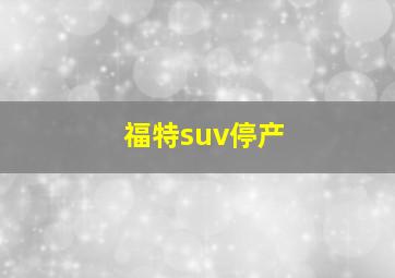 福特suv停产