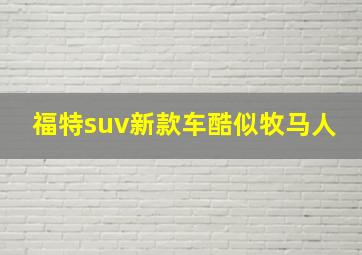 福特suv新款车酷似牧马人