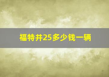 福特井25多少钱一辆