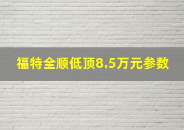 福特全顺低顶8.5万元参数