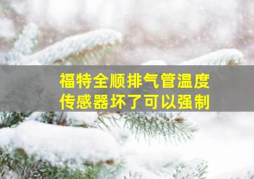 福特全顺排气管温度传感器坏了可以强制