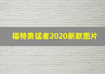 福特勇猛者2020新款图片